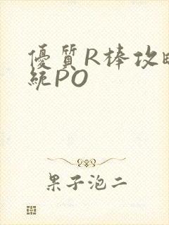 优质R棒攻略系统PO