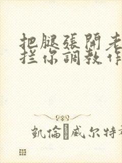 把腿张开老子臊拦你调教作文