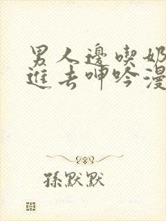 男人边吃奶边挵进去呻吟漫画