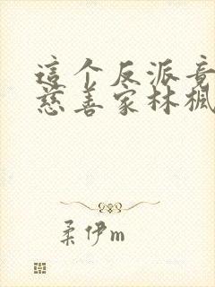 这个反派竟然是慈善家林枫