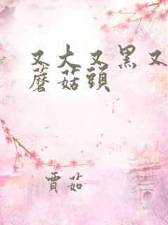 又大又黑又长的蘑菇头