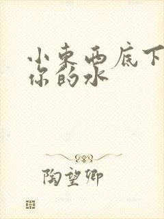 小东西底下都是你的水