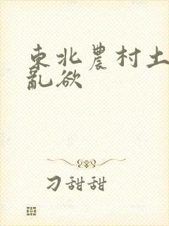 东北农村土坑上乱欲