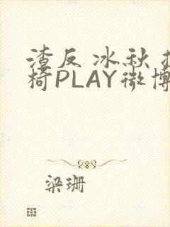 渣反 冰秋 摇椅PLAY微博
