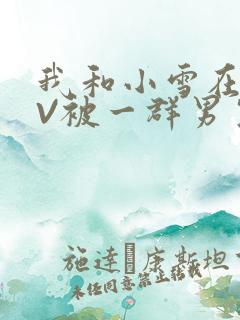 我和小雪在KTV被一群男生小说