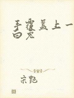 手覆盖上一对大白兔