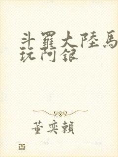 斗罗大陆马红俊玩阿银