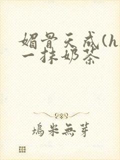 媚骨天成(h)一抹奶茶