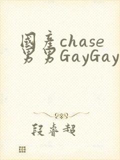 国产chase男男GayGay