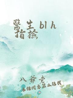 医生 bl h 指检