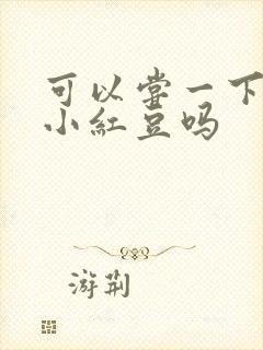 可以尝一下你的小红豆吗