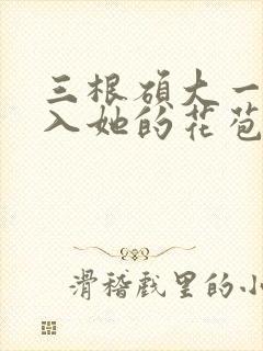 三根硕大一起挤入她的花苞演员表