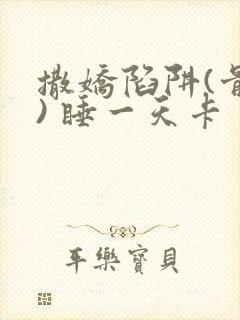 撒娇陷阱(骨科) 睡一天卡