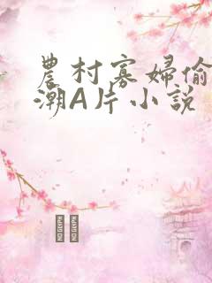 农村寡妇偷人高潮A片小说