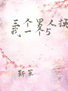 三个男人换着躁我一个5