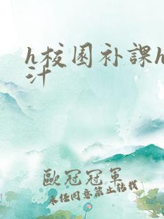 h校园补课h奶汁