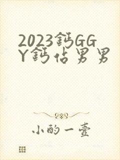 2023钙GGY钙站男男