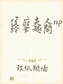 侯府夫人np高干笔趣阁