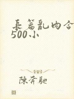 长篇乱肉合集乱500小