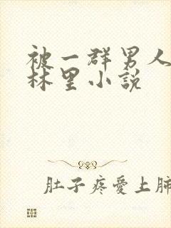 被一群男人在树林里小说