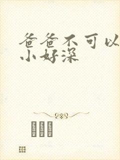 爸爸不可以我还小好深