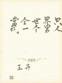 当全世界只剩下我一个男人时