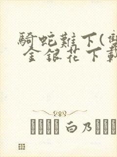 骑蛇难下(双) 金银花下载