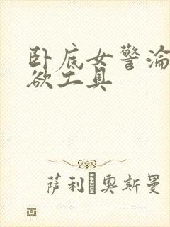 卧底女警沦为泄欲工具