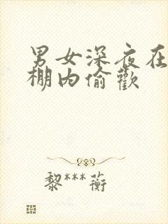 男女深夜在钢筋棚内偷欢