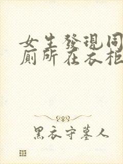 女生发现同学家厕所在衣柜里