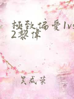 极致偏爱1vs2黎伟