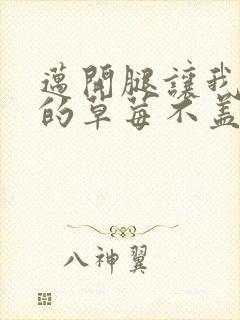 迈开腿让我捅你的草莓不盖被子