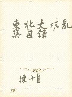 东北大坑乱H全集目录