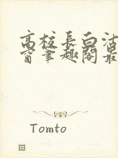 高校长白沽无弹窗笔趣阁最新章节