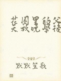 花园里的父爱有天放晚学后