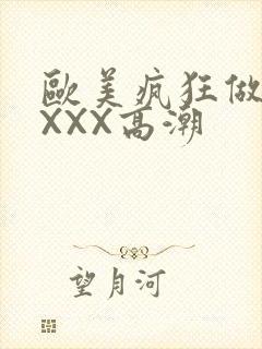 欧美疯狂做爰XXXX高潮