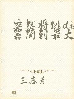 突然将跳d遥控器开到最大