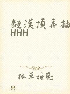 糙汉顶弄抽插HHHH