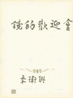 镜的欢迎会黄本