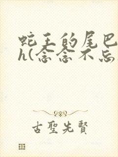 蛇王的尾巴高ah(念念不忘)