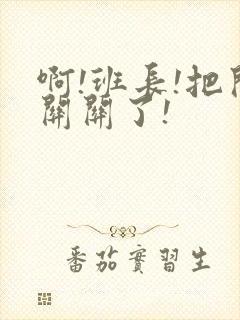 啊!班长!把开关关了!