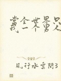 当全世界只剩下我一个男人时