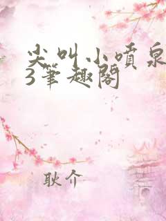 尖叫小喷泉1v3笔趣阁