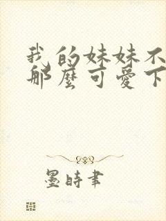 我的妹妹不可能那么可爱下载