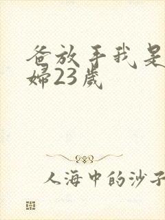 爸放手我是你媳妇23岁