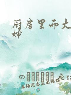 厨房里面大战贵妇