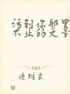 污到你那里滴水不止的文章