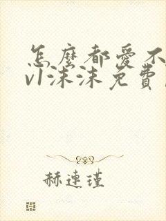 怎么都爱不够1v1沫沫免费阅读