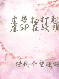 皮带抽打翘臀受虐SP在线视频