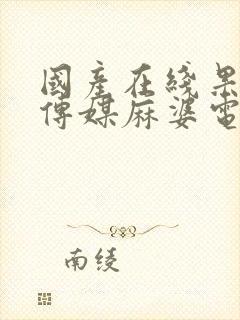 国产在线果冻豆传媒麻婆电影